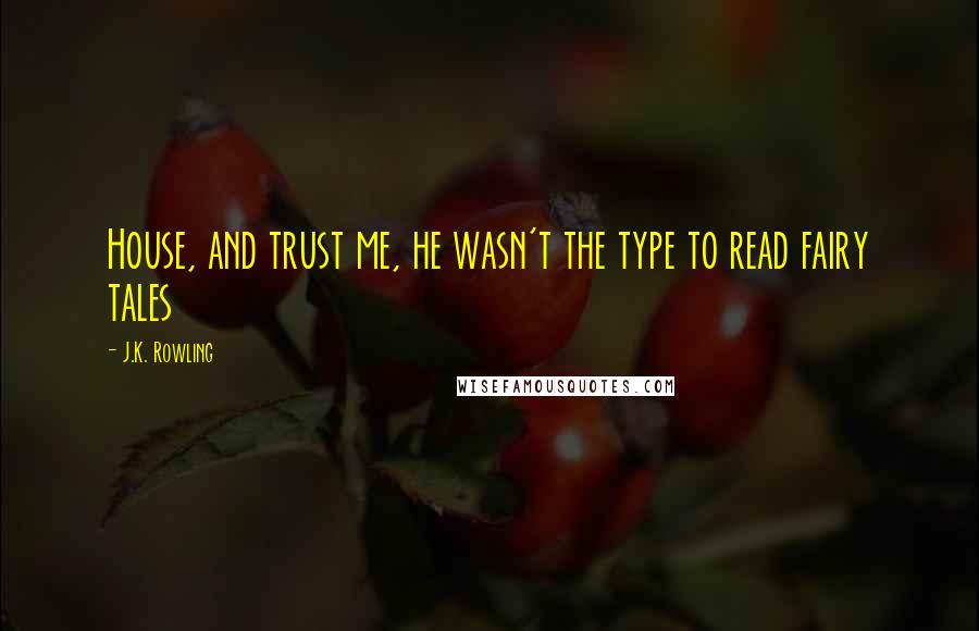 J.K. Rowling Quotes: House, and trust me, he wasn't the type to read fairy tales