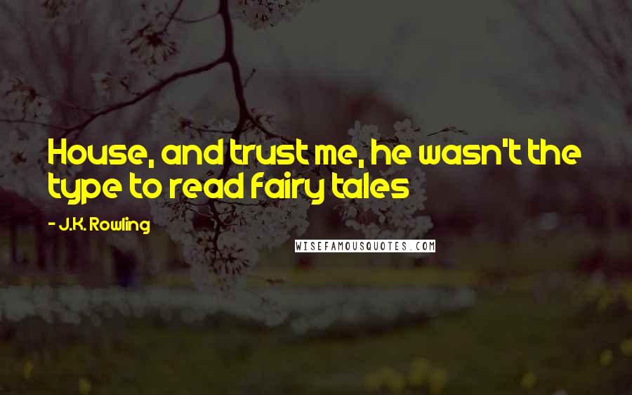 J.K. Rowling Quotes: House, and trust me, he wasn't the type to read fairy tales