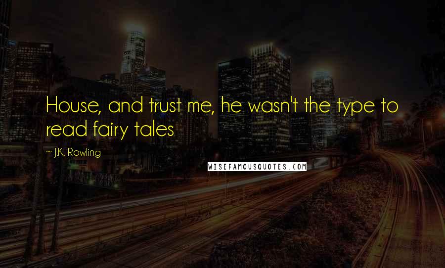 J.K. Rowling Quotes: House, and trust me, he wasn't the type to read fairy tales