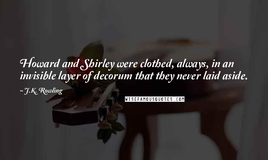 J.K. Rowling Quotes: Howard and Shirley were clothed, always, in an invisible layer of decorum that they never laid aside.