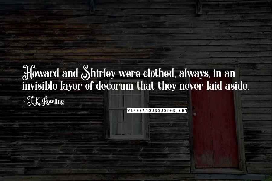 J.K. Rowling Quotes: Howard and Shirley were clothed, always, in an invisible layer of decorum that they never laid aside.