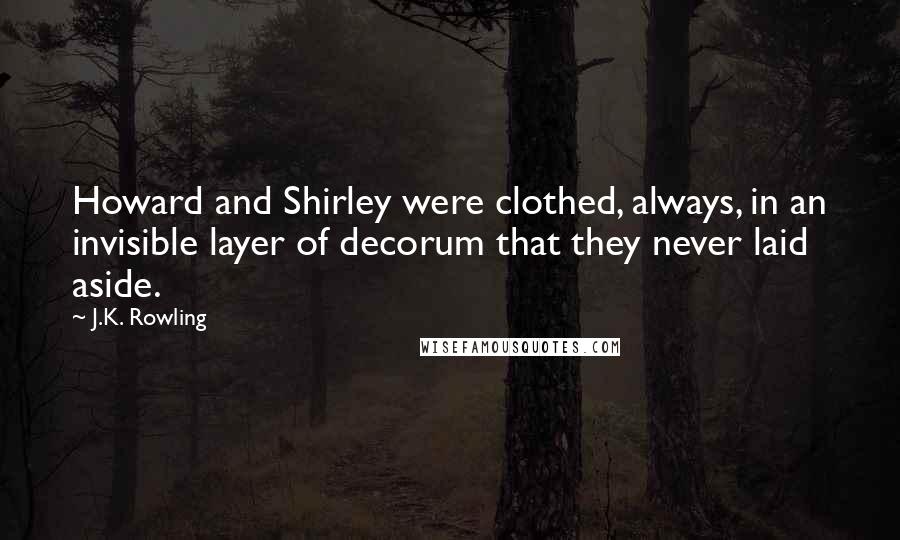 J.K. Rowling Quotes: Howard and Shirley were clothed, always, in an invisible layer of decorum that they never laid aside.