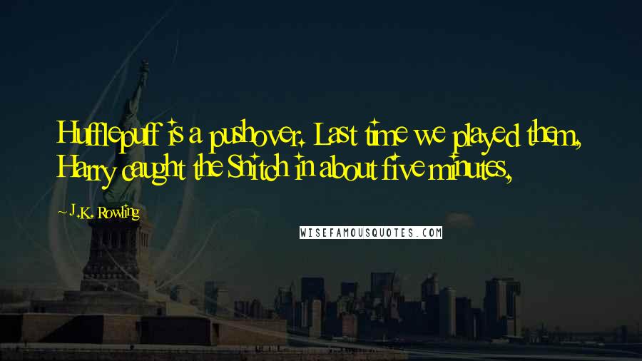 J.K. Rowling Quotes: Hufflepuff is a pushover. Last time we played them, Harry caught the Snitch in about five minutes,