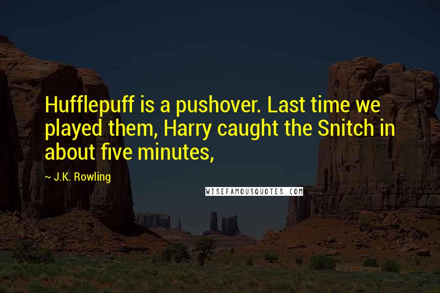 J.K. Rowling Quotes: Hufflepuff is a pushover. Last time we played them, Harry caught the Snitch in about five minutes,