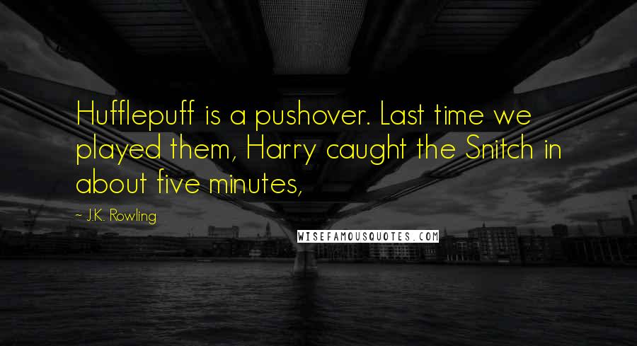 J.K. Rowling Quotes: Hufflepuff is a pushover. Last time we played them, Harry caught the Snitch in about five minutes,