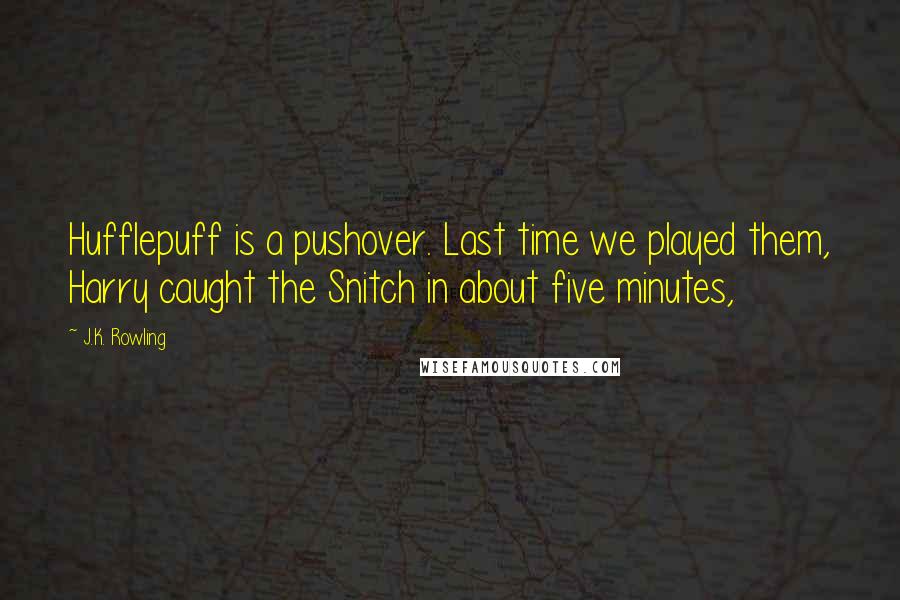 J.K. Rowling Quotes: Hufflepuff is a pushover. Last time we played them, Harry caught the Snitch in about five minutes,