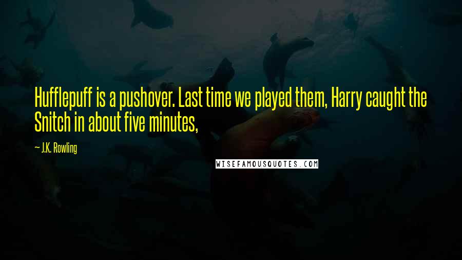 J.K. Rowling Quotes: Hufflepuff is a pushover. Last time we played them, Harry caught the Snitch in about five minutes,