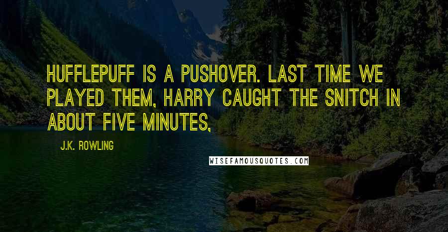 J.K. Rowling Quotes: Hufflepuff is a pushover. Last time we played them, Harry caught the Snitch in about five minutes,