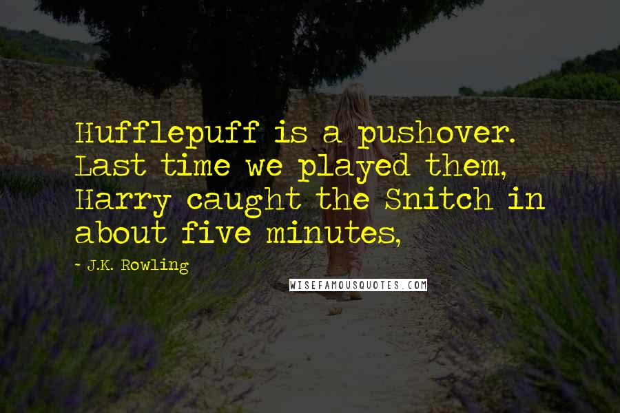 J.K. Rowling Quotes: Hufflepuff is a pushover. Last time we played them, Harry caught the Snitch in about five minutes,