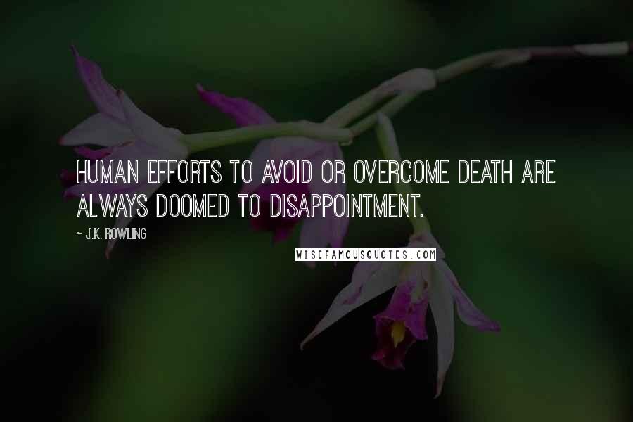 J.K. Rowling Quotes: Human efforts to avoid or overcome death are always doomed to disappointment.