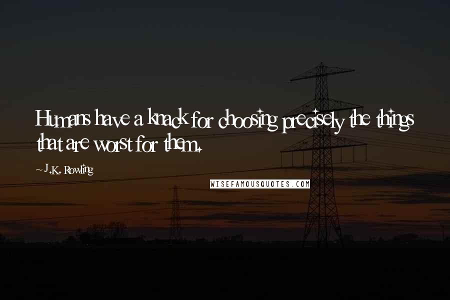 J.K. Rowling Quotes: Humans have a knack for choosing precisely the things that are worst for them.