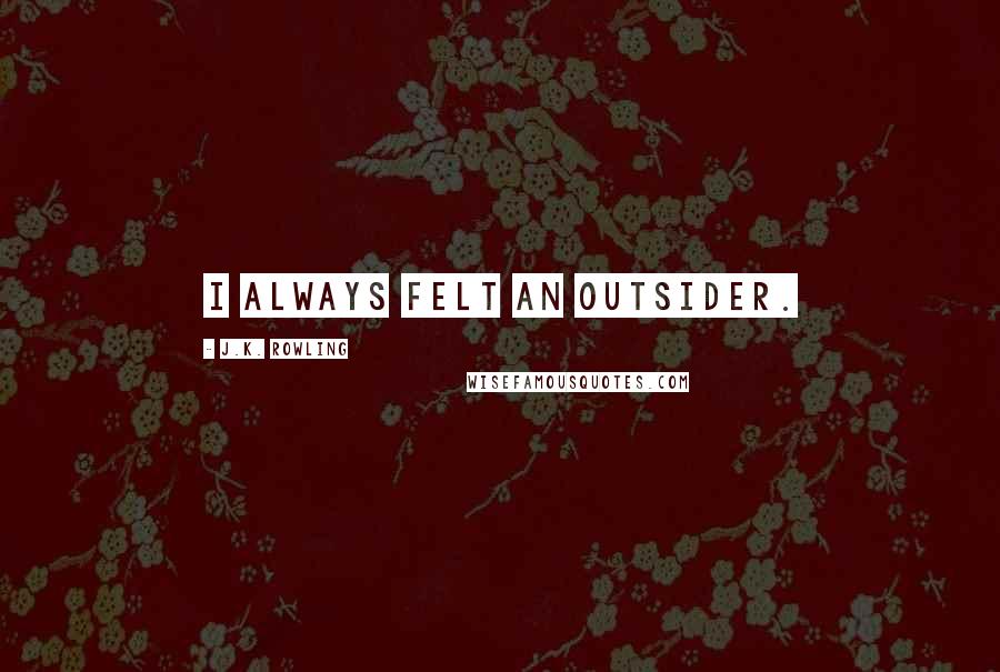 J.K. Rowling Quotes: I always felt an outsider.
