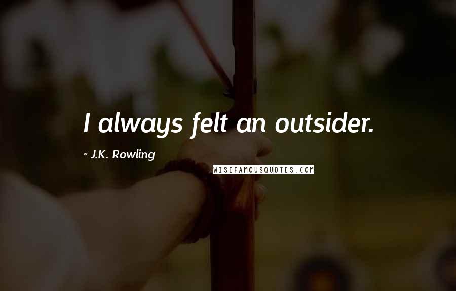 J.K. Rowling Quotes: I always felt an outsider.