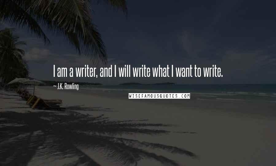 J.K. Rowling Quotes: I am a writer, and I will write what I want to write.