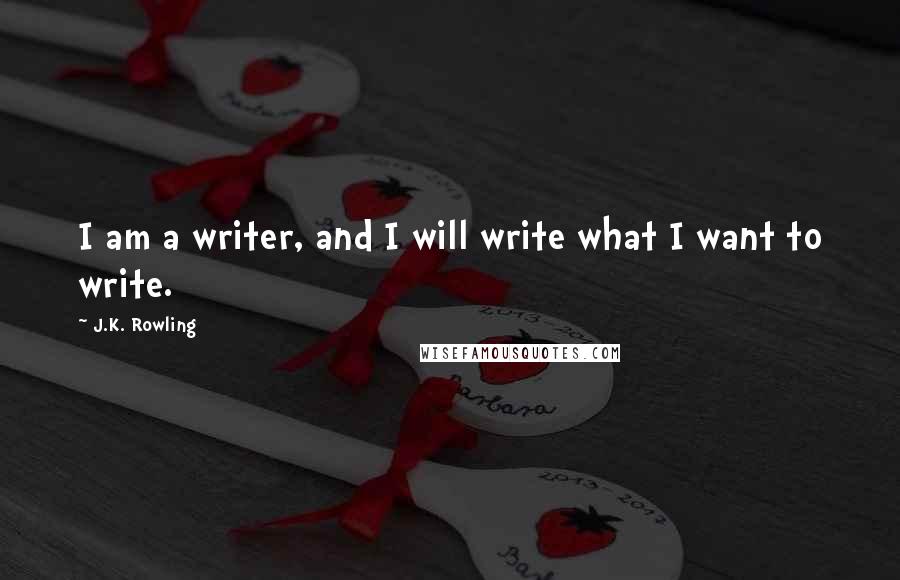 J.K. Rowling Quotes: I am a writer, and I will write what I want to write.