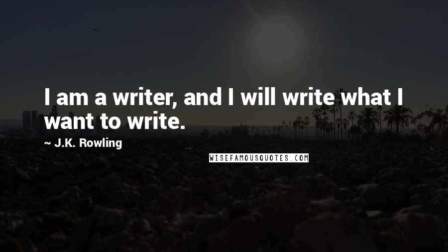 J.K. Rowling Quotes: I am a writer, and I will write what I want to write.