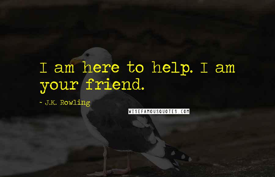 J.K. Rowling Quotes: I am here to help. I am your friend.