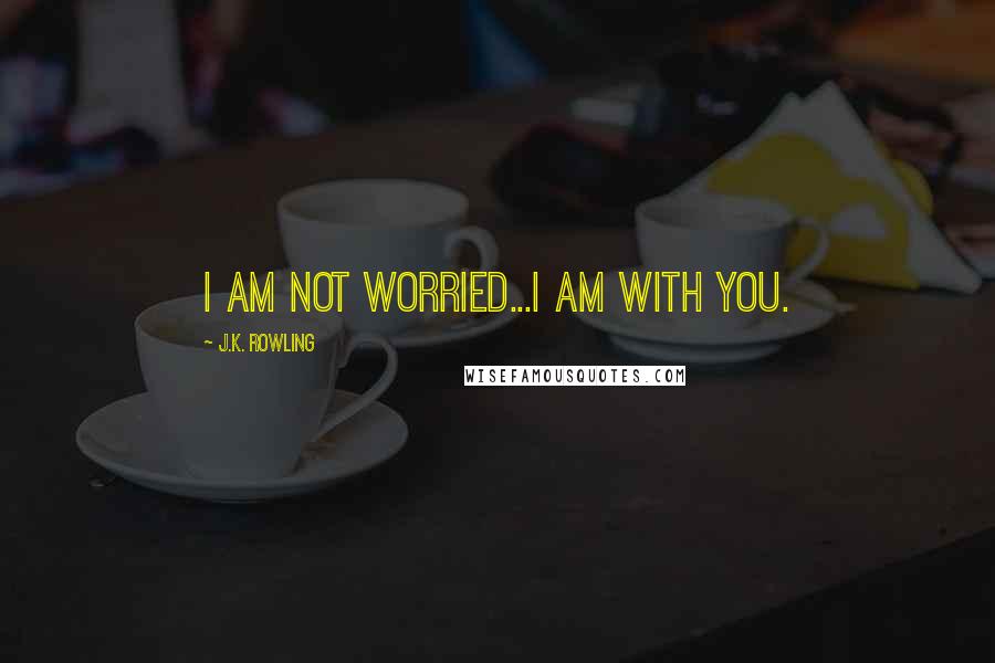 J.K. Rowling Quotes: I am not worried...I am with you.