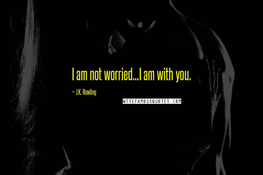 J.K. Rowling Quotes: I am not worried...I am with you.