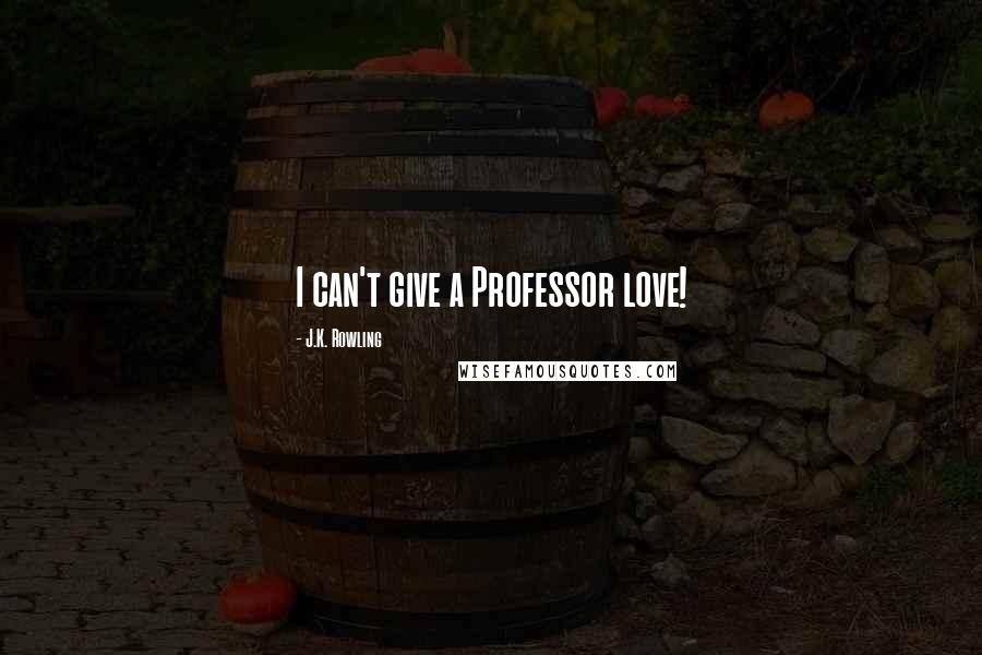 J.K. Rowling Quotes: I can't give a Professor love!