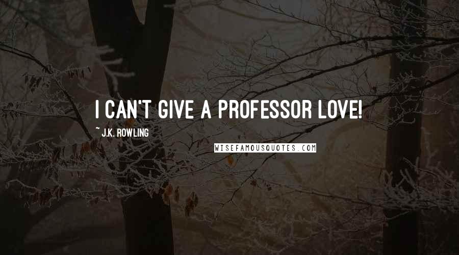 J.K. Rowling Quotes: I can't give a Professor love!