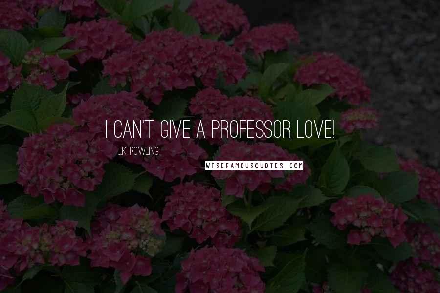 J.K. Rowling Quotes: I can't give a Professor love!