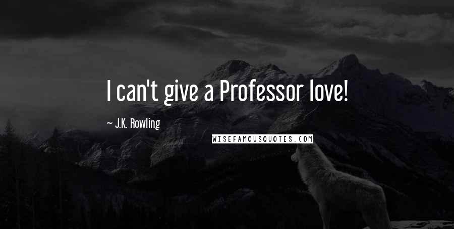 J.K. Rowling Quotes: I can't give a Professor love!