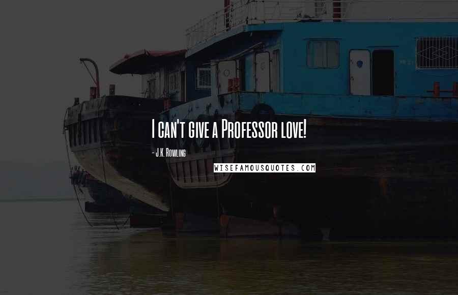 J.K. Rowling Quotes: I can't give a Professor love!