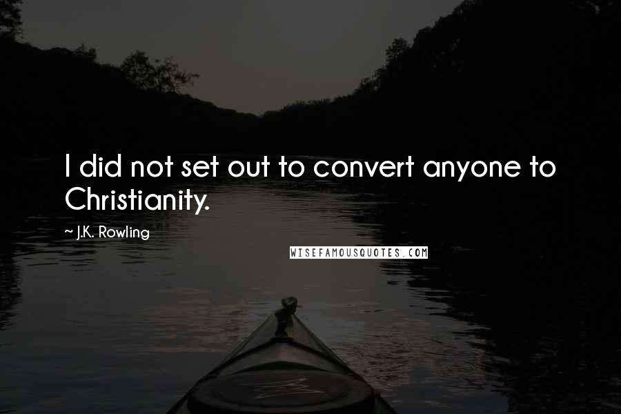 J.K. Rowling Quotes: I did not set out to convert anyone to Christianity.
