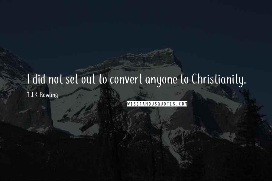 J.K. Rowling Quotes: I did not set out to convert anyone to Christianity.