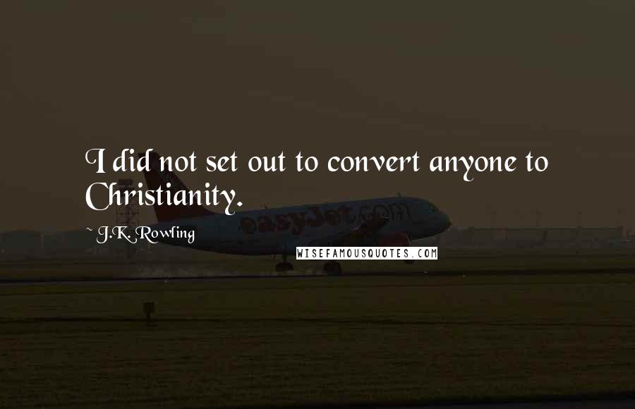 J.K. Rowling Quotes: I did not set out to convert anyone to Christianity.