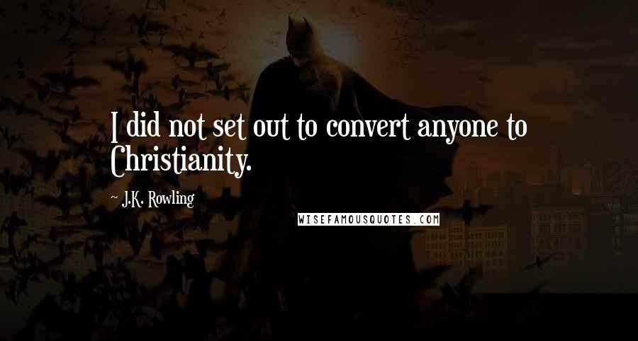 J.K. Rowling Quotes: I did not set out to convert anyone to Christianity.