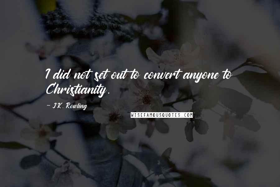 J.K. Rowling Quotes: I did not set out to convert anyone to Christianity.