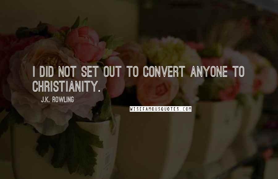 J.K. Rowling Quotes: I did not set out to convert anyone to Christianity.