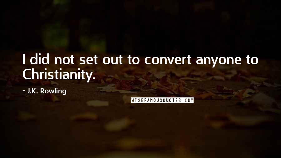 J.K. Rowling Quotes: I did not set out to convert anyone to Christianity.