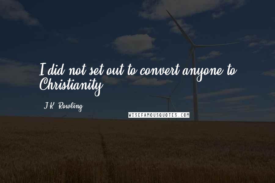 J.K. Rowling Quotes: I did not set out to convert anyone to Christianity.