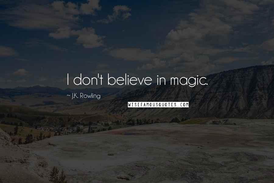J.K. Rowling Quotes: I don't believe in magic.