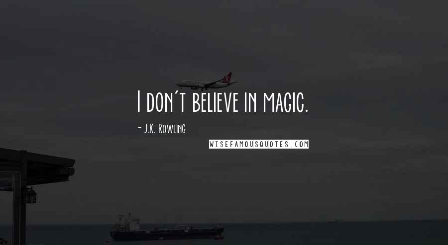 J.K. Rowling Quotes: I don't believe in magic.