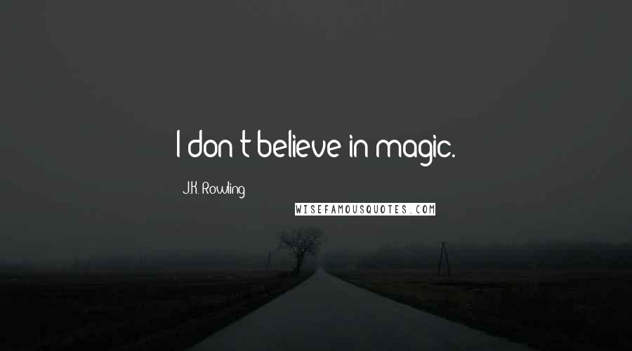 J.K. Rowling Quotes: I don't believe in magic.