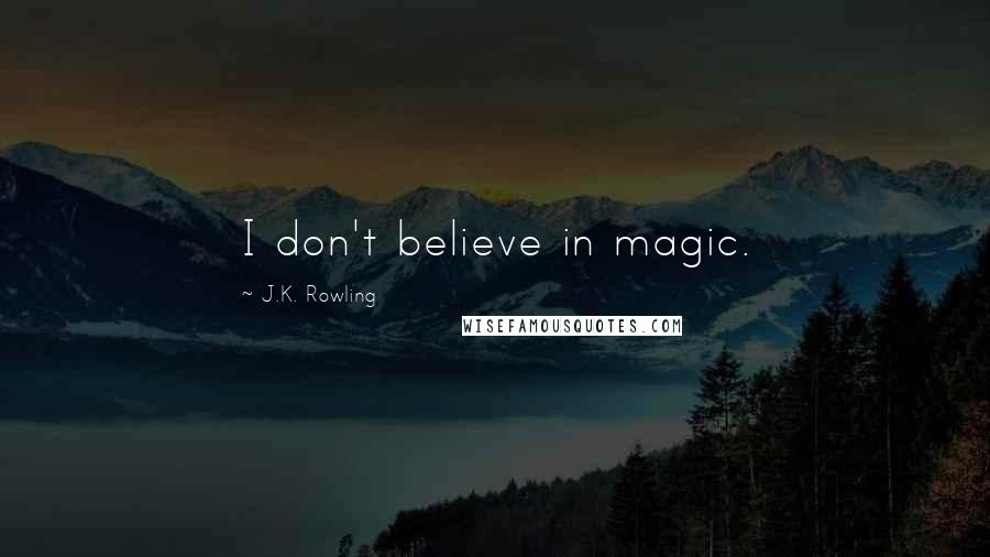 J.K. Rowling Quotes: I don't believe in magic.