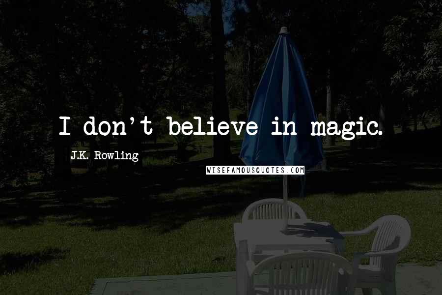 J.K. Rowling Quotes: I don't believe in magic.