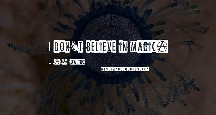 J.K. Rowling Quotes: I don't believe in magic.