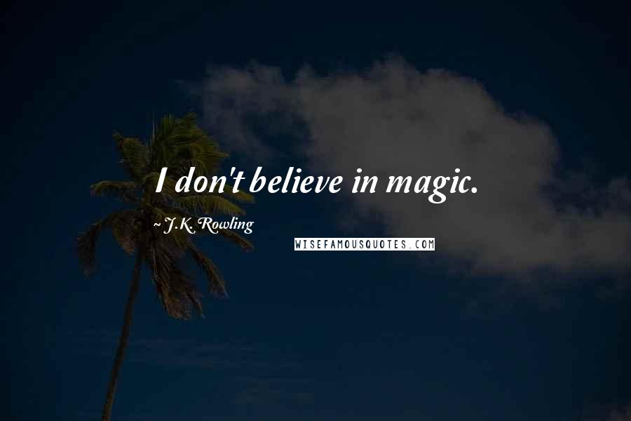 J.K. Rowling Quotes: I don't believe in magic.