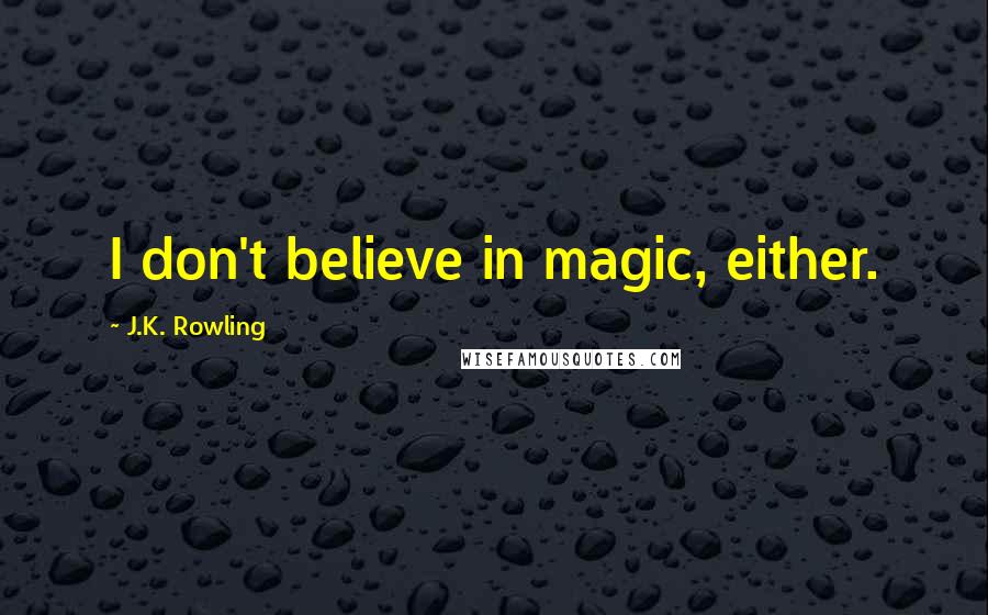 J.K. Rowling Quotes: I don't believe in magic, either.