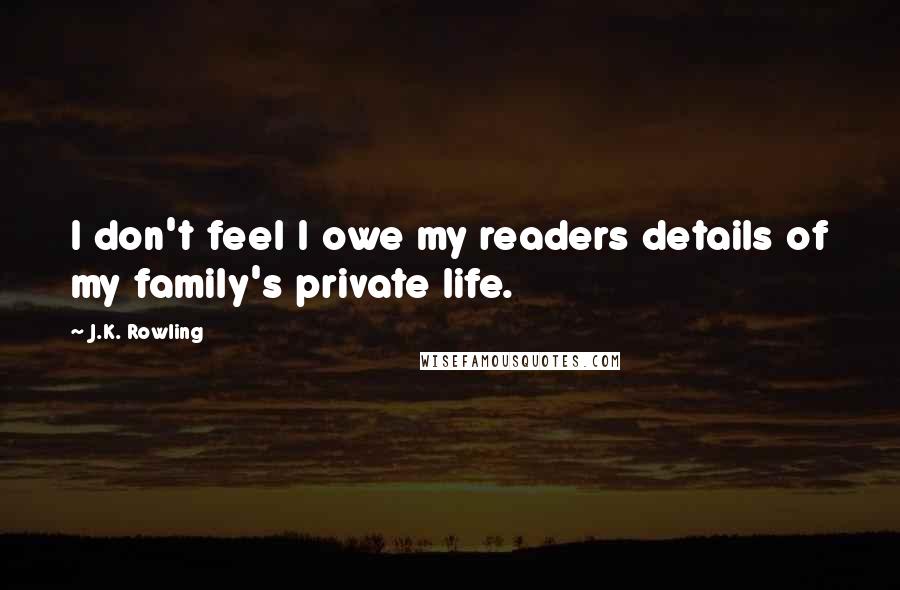 J.K. Rowling Quotes: I don't feel I owe my readers details of my family's private life.