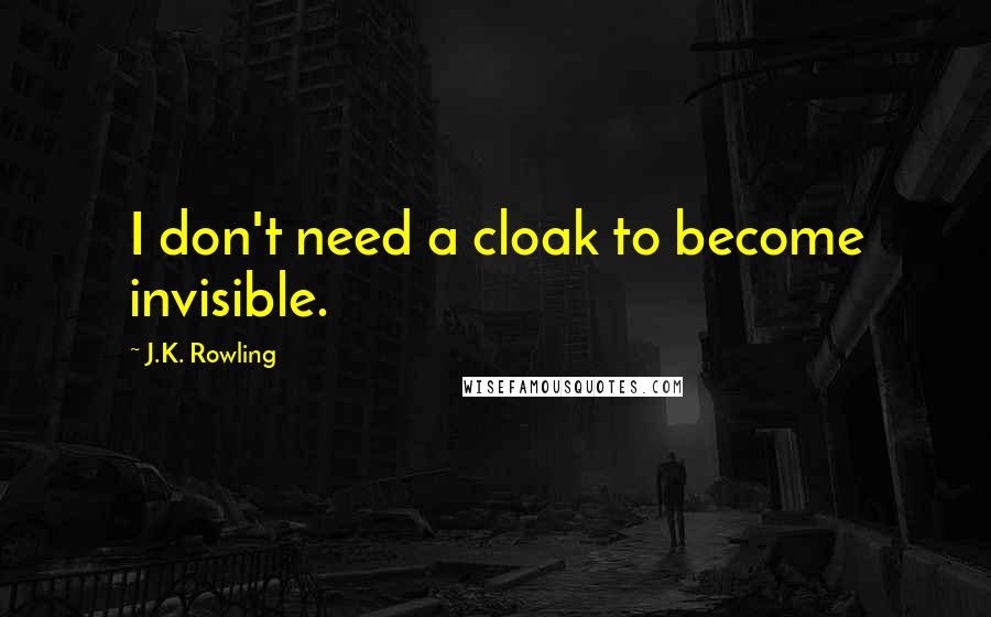 J.K. Rowling Quotes: I don't need a cloak to become invisible.