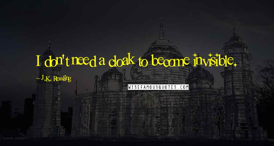 J.K. Rowling Quotes: I don't need a cloak to become invisible.