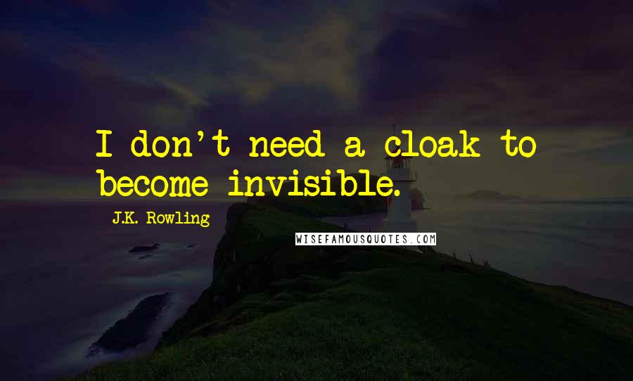 J.K. Rowling Quotes: I don't need a cloak to become invisible.