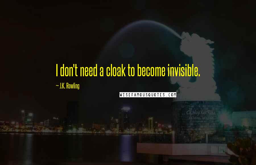 J.K. Rowling Quotes: I don't need a cloak to become invisible.