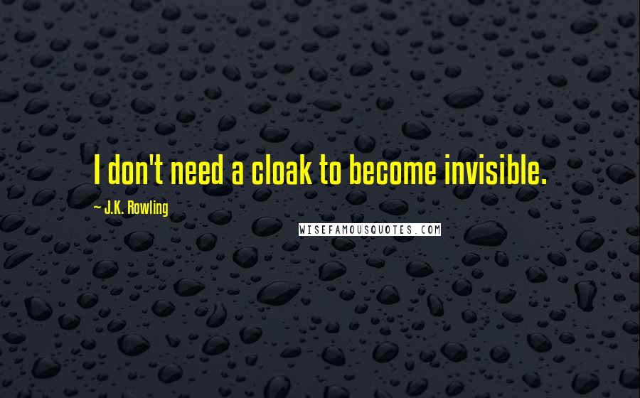 J.K. Rowling Quotes: I don't need a cloak to become invisible.